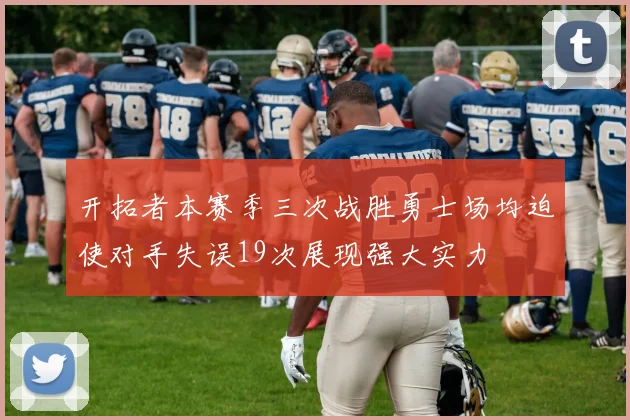 开拓者本赛季三次战胜勇士场均迫使对手失误19次展现强大实力