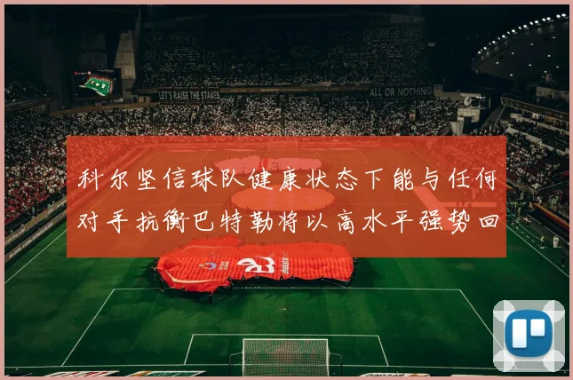 科尔坚信球队健康状态下能与任何对手抗衡巴特勒将以高水平强势回归