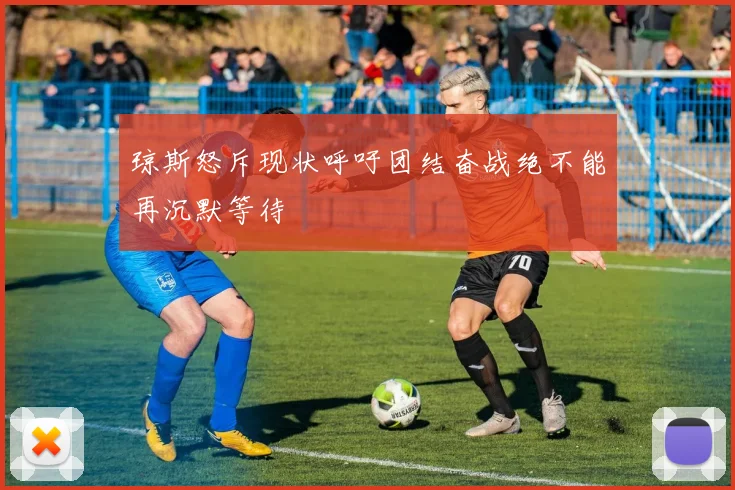 琼斯怒斥现状呼吁团结奋战绝不能再沉默等待