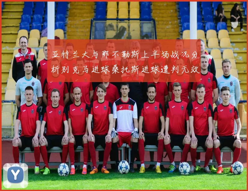 亚特兰大与那不勒斯上半场战况分析别克马进球桑托斯进球遭判无效