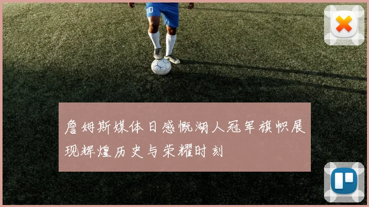 詹姆斯媒体日感慨湖人冠军旗帜展现辉煌历史与荣耀时刻