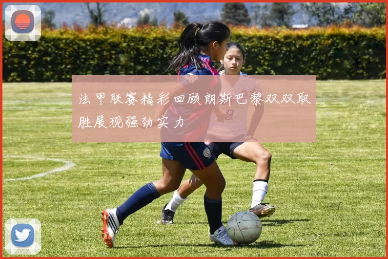 法甲联赛精彩回顾朗斯巴黎双双取胜展现强劲实力