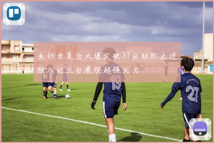 米切尔复出大爆发砍37分助队止连败八记三分展现超强火力