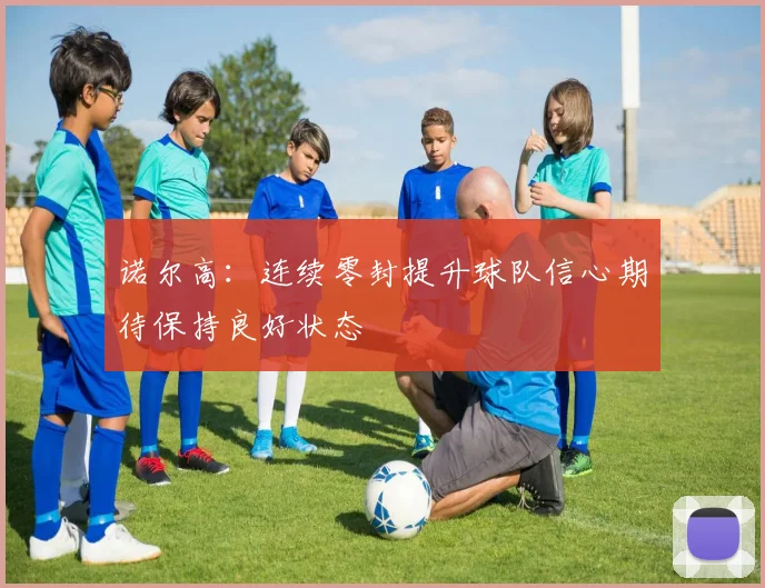 诺尔高：连续零封提升球队信心期待保持良好状态