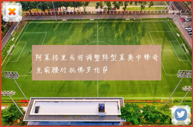 阿莱格里或将调整阵型莱奥中锋奇克前腰对抗佛罗伦萨