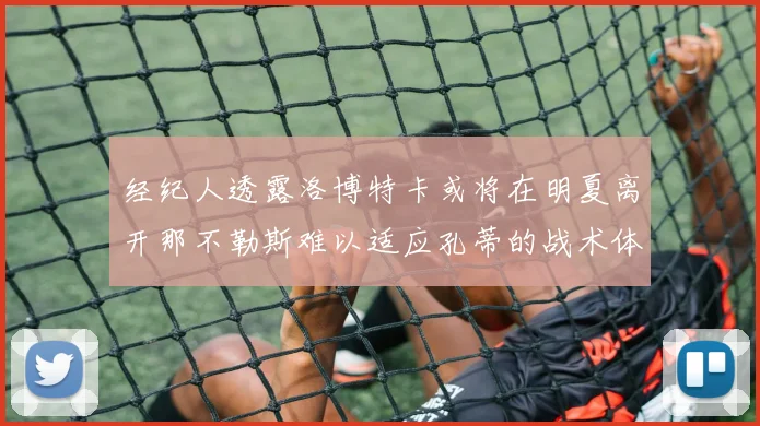 经纪人透露洛博特卡或将在明夏离开那不勒斯难以适应孔蒂的战术体系