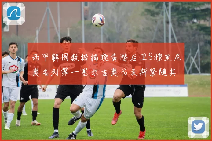 西甲解围数据揭晓黄潜后卫S穆里尼奥名列第一塞尔吉奥戈麦斯紧随其后