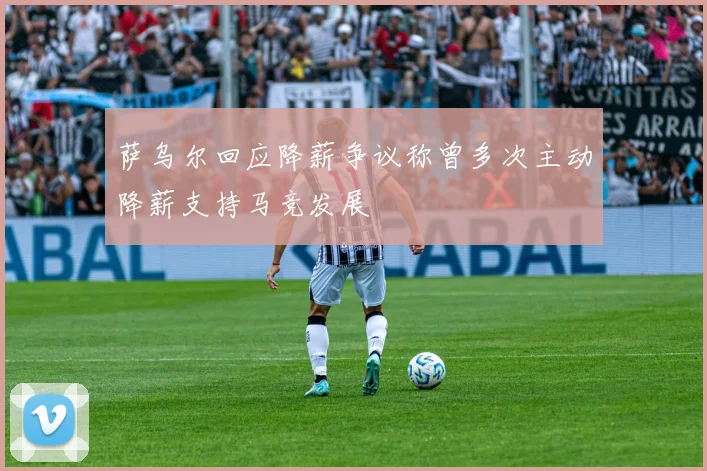 萨乌尔回应降薪争议称曾多次主动降薪支持马竞发展