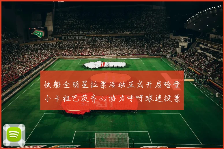 快船全明星拉票活动正式开启哈登小卡祖巴茨齐心协力呼吁球迷投票