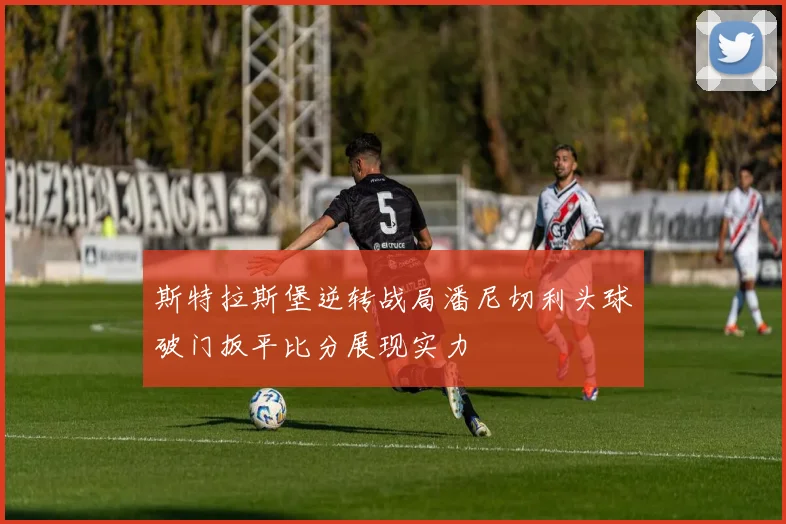 斯特拉斯堡逆转战局潘尼切利头球破门扳平比分展现实力