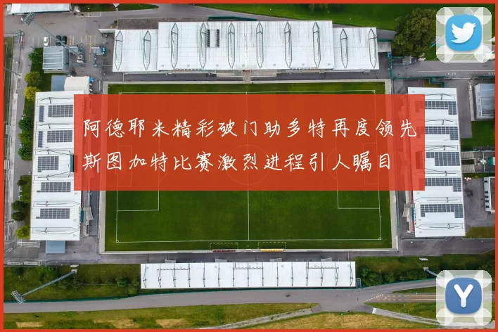 阿德耶米精彩破门助多特再度领先斯图加特比赛激烈进程引人瞩目