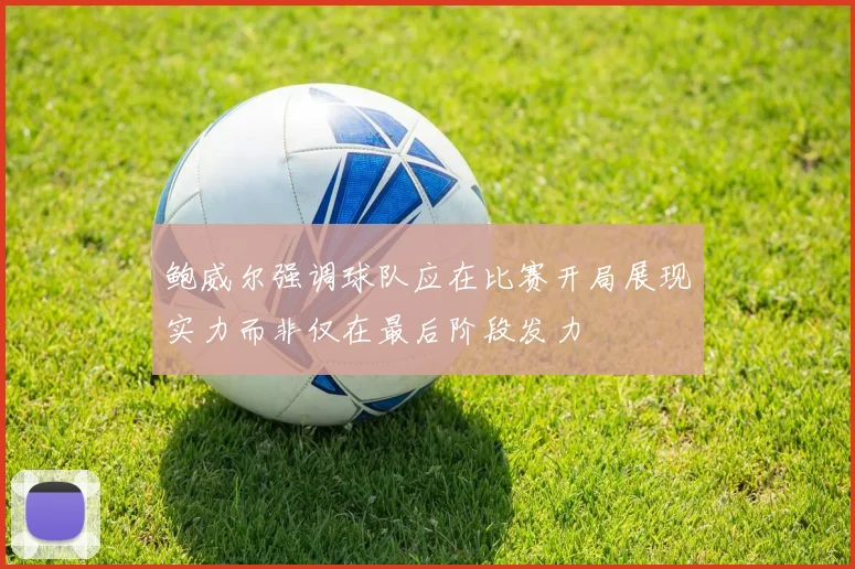 鲍威尔强调球队应在比赛开局展现实力而非仅在最后阶段发力