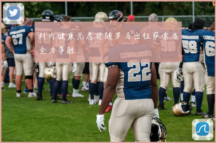 科内健康无恙将随罗马出征萨索洛全力争胜