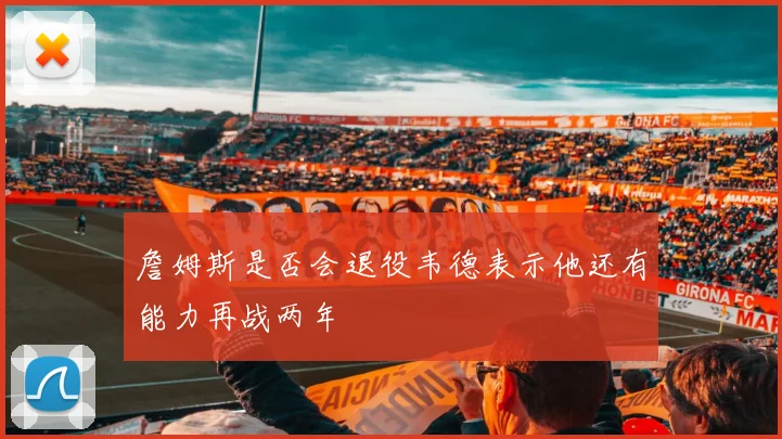 詹姆斯是否会退役韦德表示他还有能力再战两年